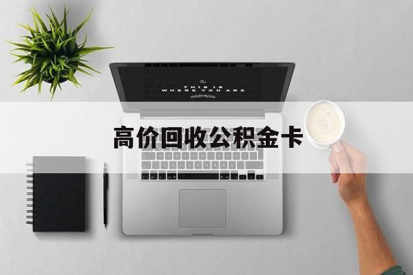 最新高价回收公积金卡方法分析(最方便真实的重庆高价回收公积金卡骗局方法)