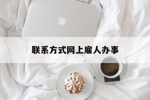 最新联系方式网上雇人办事方法分析(最方便真实的重庆网上雇人花钱办事方法)