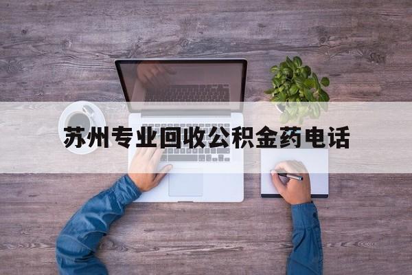 最新苏州专业回收公积金药电话方法分析(最方便真实的重庆苏州公积金热线电话人工服务时间是多少方法)