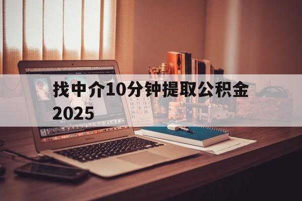 最新找中介10分钟提取公积金2025方法分析(最方便真实的重庆正规中介提取公积金方法)