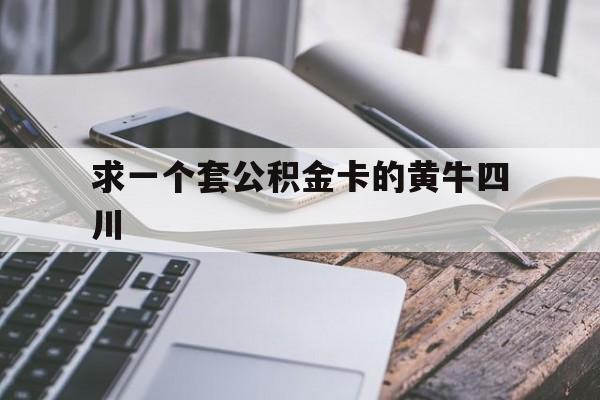最新求一个套公积金卡的黄牛四川方法分析(最方便真实的重庆四川公积金怎么取出来啊方法)