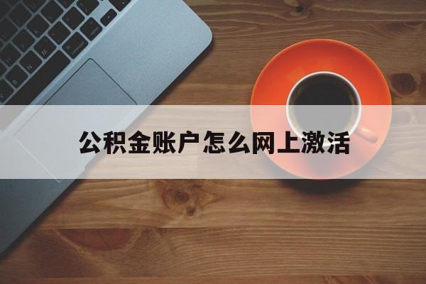 最新公积金账户怎么网上激活方法分析(最方便真实的重庆公积金账户怎么网上激活的方法)