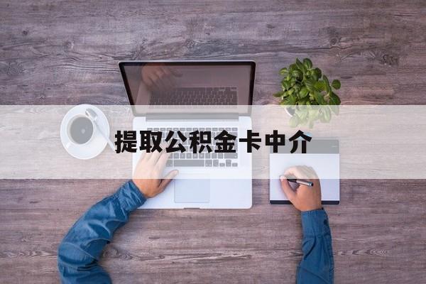 最新提取公积金卡中介方法分析(最方便真实的重庆公积金中介提取会不会存在诈骗方法)