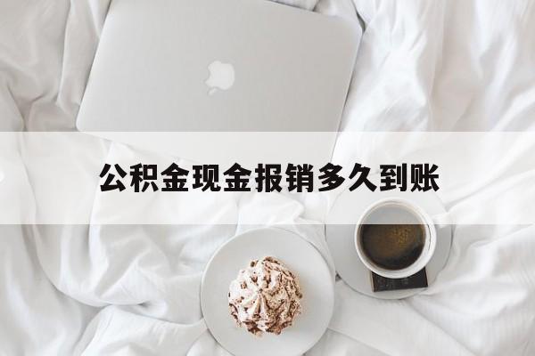 最新公积金现金报销多久到账方法分析(最方便真实的重庆公积金现金报销多久到账户方法)