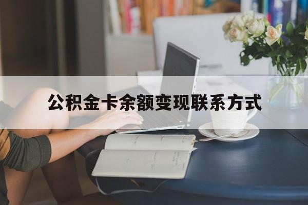 最新公积金卡余额变现联系方式方法分析(最方便真实的重庆公积金卡的钱怎么转到银行卡方法)