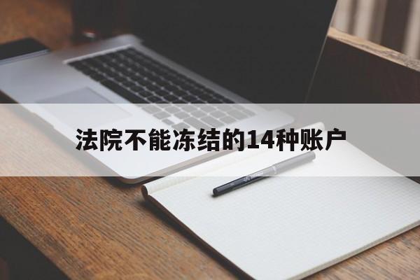 最新法院不能冻结的14种账户方法分析(最方便真实的重庆法院不能冻结的14种账户有哪些方法)