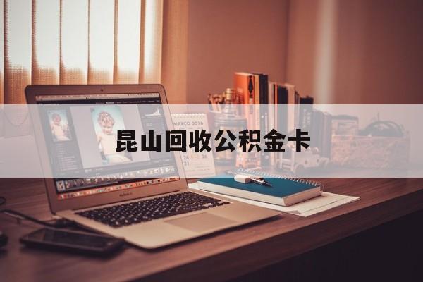 最新昆山回收公积金卡方法分析(最方便真实的重庆昆山住房公积金卡在哪里补办方法)