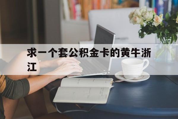 最新求一个套公积金卡的黄牛浙江方法分析(最方便真实的重庆住房公积金找黄牛能取出来吗?方法)