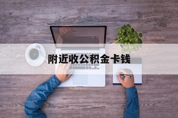 最新附近收公积金卡钱方法分析(最方便真实的重庆附近领取公积金的地方方法)
