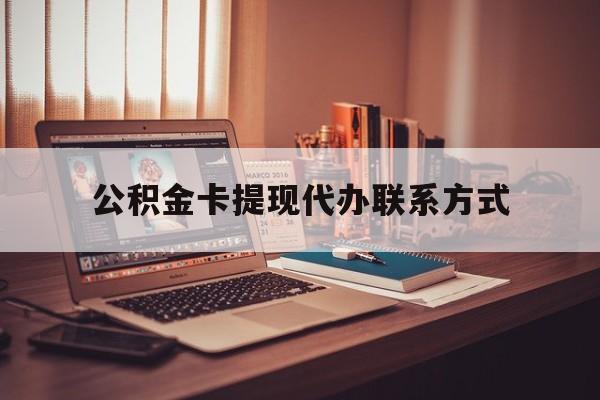 最新公积金卡提现代办联系方式方法分析(最方便真实的重庆公积金提现去哪里办方法)