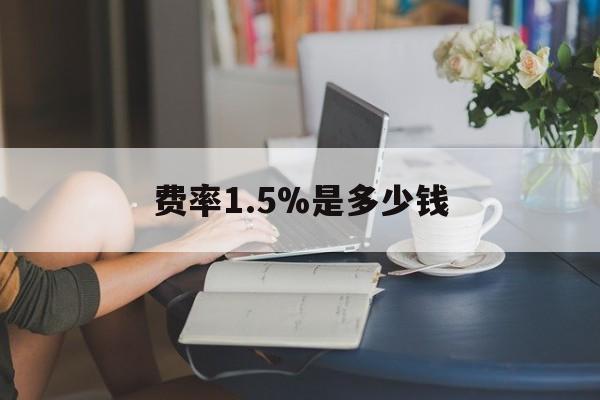 最新费率1.5%是多少钱方法分析(最方便真实的重庆费率136%是多少方法)