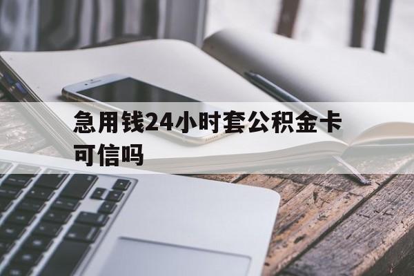 最新急用钱24小时套公积金卡可信吗方法分析(最方便真实的重庆急用钱24小时套公积金卡可信吗安全吗方法)