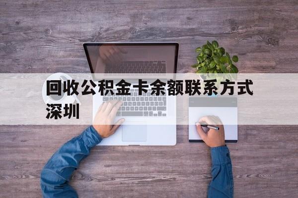 最新回收公积金卡余额联系方式深圳方法分析(最方便真实的重庆深圳住房公积金卡掉了怎么办方法)