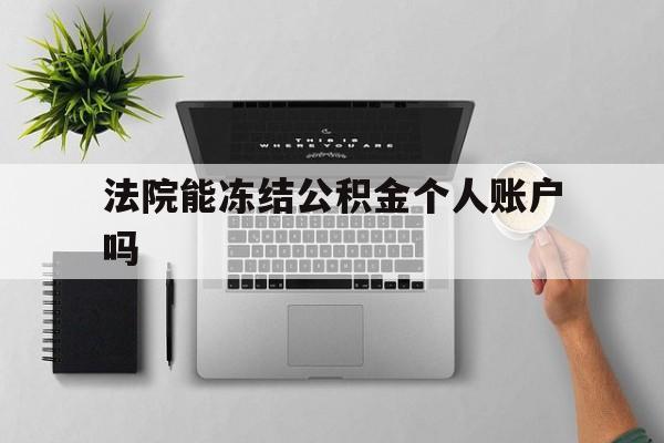 最新法院能冻结公积金个人账户吗方法分析(最方便真实的重庆法院能否冻结公积金账户方法)