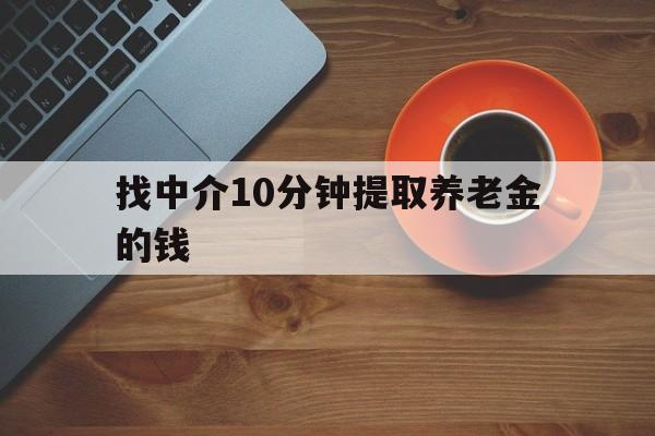 最新找中介10分钟提取养老金的钱方法分析(最方便真实的重庆养老保险中介方法)