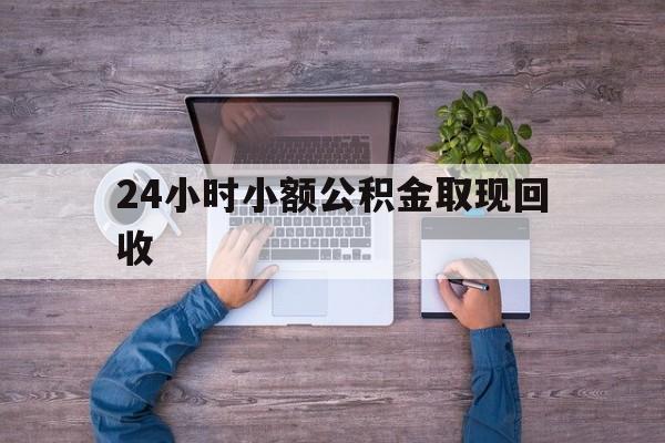最新24小时小额公积金取现回收方法分析(最方便真实的重庆全国小额公积金代提方法)