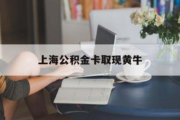 最新上海公积金卡取现黄牛方法分析(最方便真实的重庆上海公积金取现方法方法)